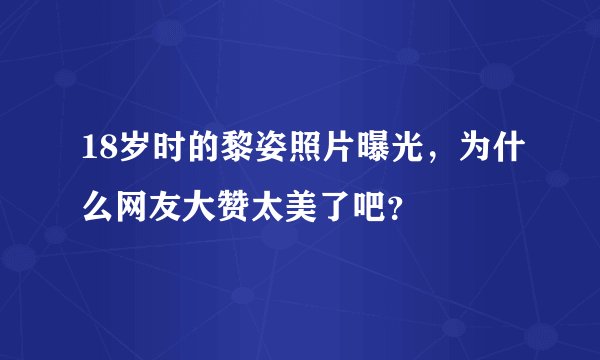 18岁时的黎姿照片曝光，为什么网友大赞太美了吧？