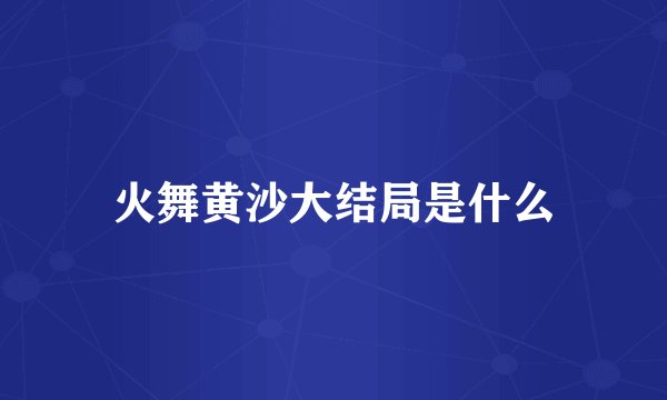 火舞黄沙大结局是什么