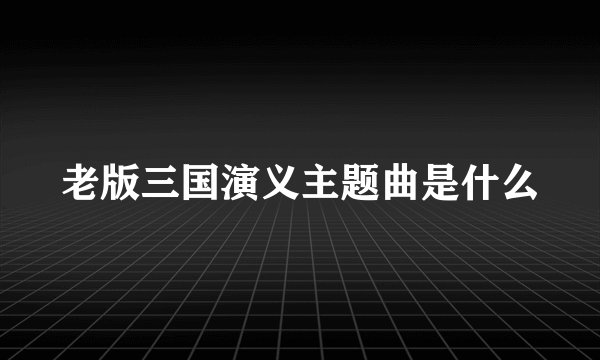 老版三国演义主题曲是什么
