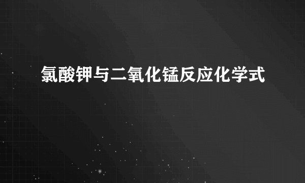 氯酸钾与二氧化锰反应化学式