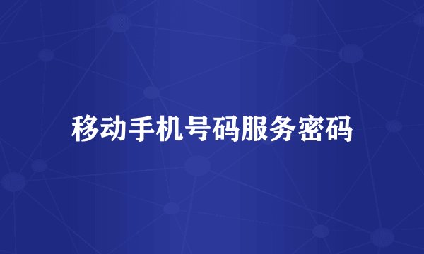 移动手机号码服务密码