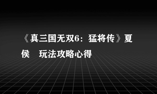 《真三国无双6：猛将传》夏侯惇玩法攻略心得