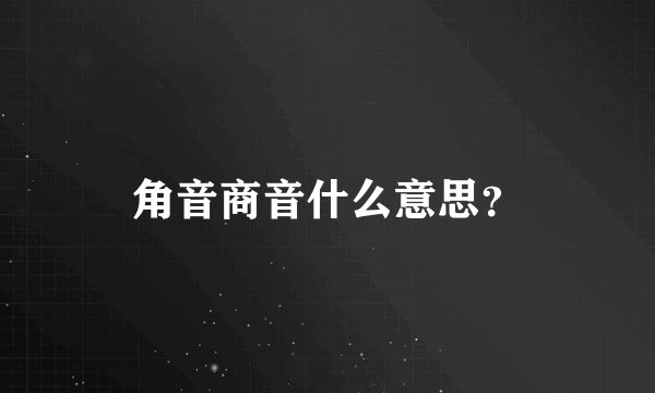 角音商音什么意思？