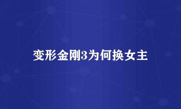 变形金刚3为何换女主