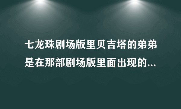 七龙珠剧场版里贝吉塔的弟弟是在那部剧场版里面出现的，OVA剧场版里搜不到？