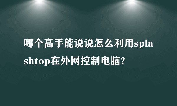 哪个高手能说说怎么利用splashtop在外网控制电脑?