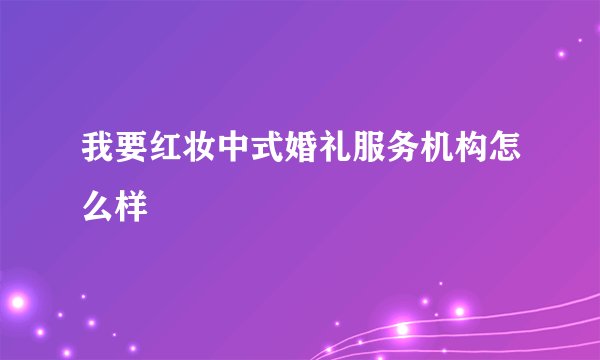 我要红妆中式婚礼服务机构怎么样