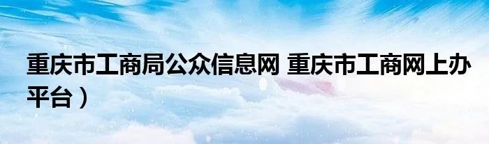 重庆市工商局公众信息网 重庆市工商网上办平台）