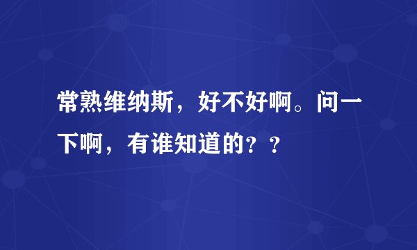 常熟维纳斯，好不好啊。问一下啊，有谁知道的？？