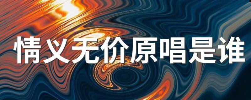 情义无价原唱是谁 谁是情义无价的原唱