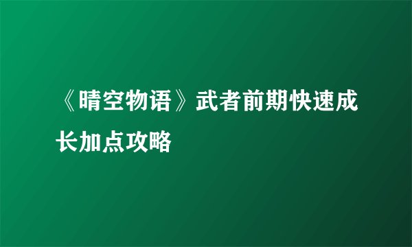 《晴空物语》武者前期快速成长加点攻略