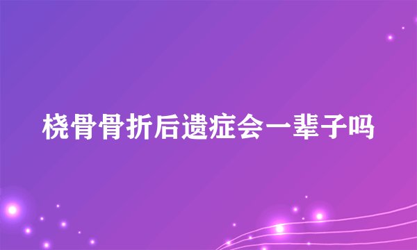 桡骨骨折后遗症会一辈子吗