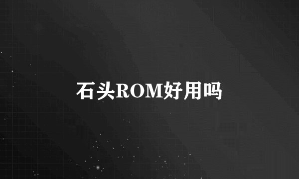 石头ROM好用吗