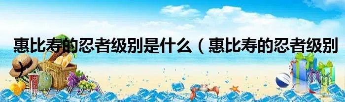 惠比寿的忍者级别是什么（惠比寿的忍者级别）