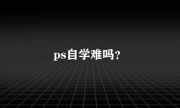 ps自学难吗？
