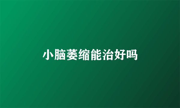 小脑萎缩能治好吗