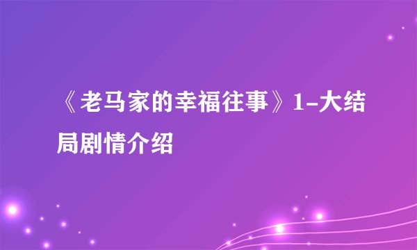 《老马家的幸福往事》1-大结局剧情介绍