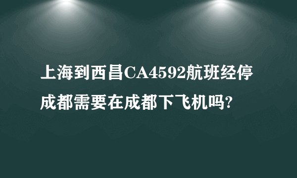 上海到西昌CA4592航班经停成都需要在成都下飞机吗?