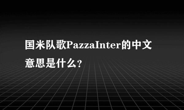 国米队歌PazzaInter的中文意思是什么？