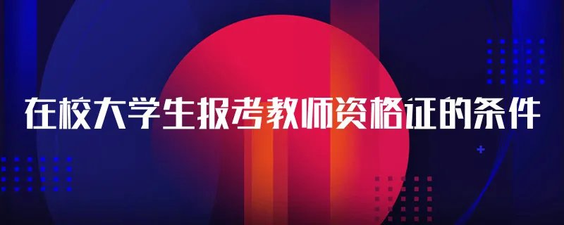 在校大学生报考教师资格证的条件