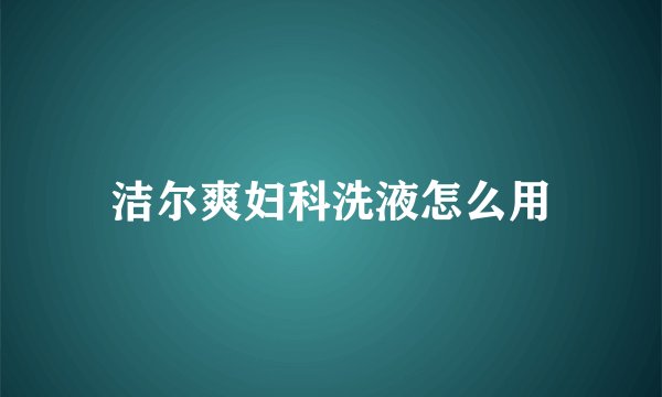 洁尔爽妇科洗液怎么用
