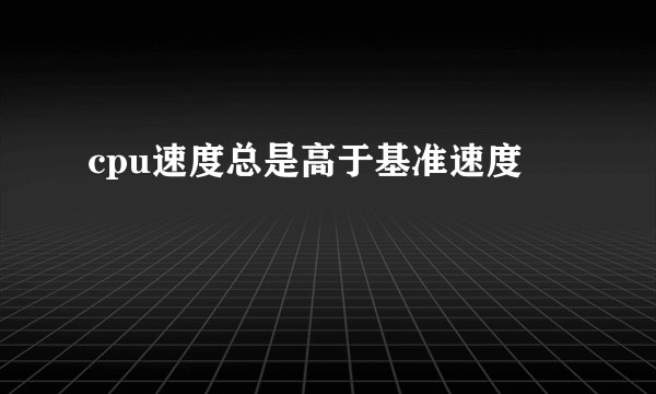 cpu速度总是高于基准速度