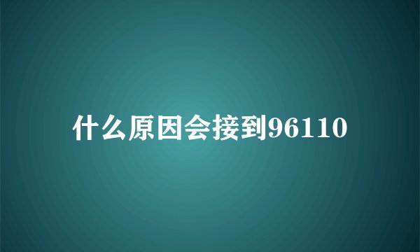 什么原因会接到96110