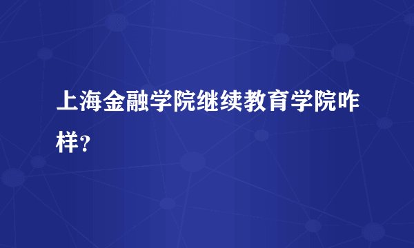 上海金融学院继续教育学院咋样？