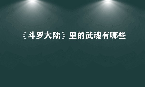 《斗罗大陆》里的武魂有哪些