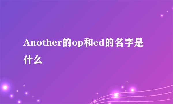 Another的op和ed的名字是什么