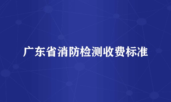 广东省消防检测收费标准