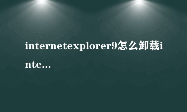 internetexplorer9怎么卸载internetexplorer9卸载方法电脑网