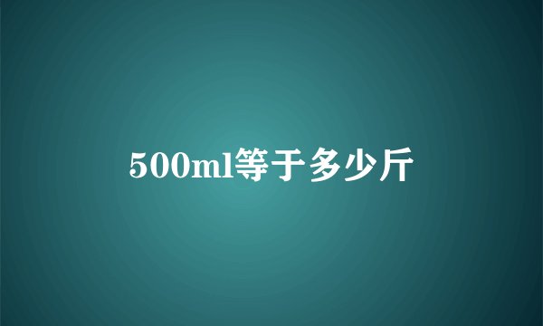 500ml等于多少斤