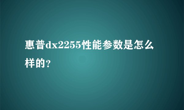 惠普dx2255性能参数是怎么样的？