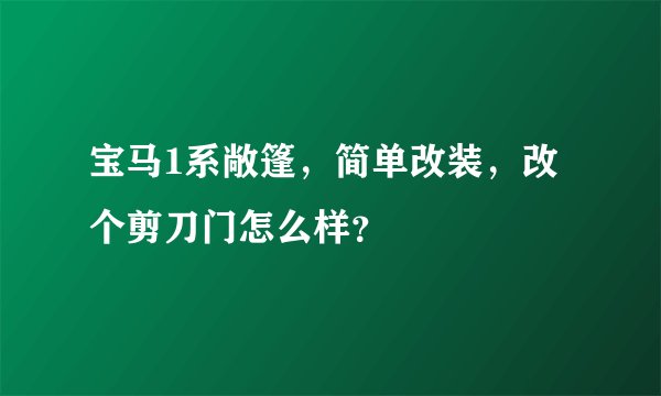 宝马1系敞篷，简单改装，改个剪刀门怎么样？
