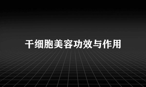 干细胞美容功效与作用
