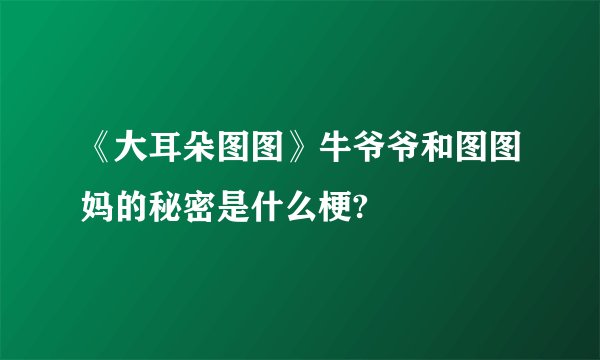 《大耳朵图图》牛爷爷和图图妈的秘密是什么梗?