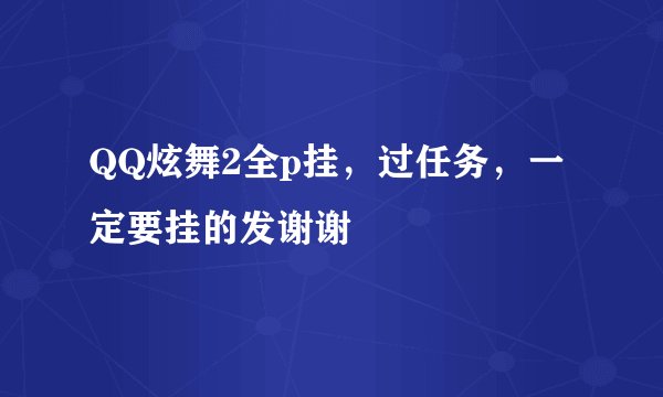 QQ炫舞2全p挂，过任务，一定要挂的发谢谢