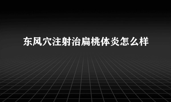 东风穴注射治扁桃体炎怎么样