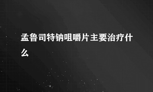 孟鲁司特钠咀嚼片主要治疗什么