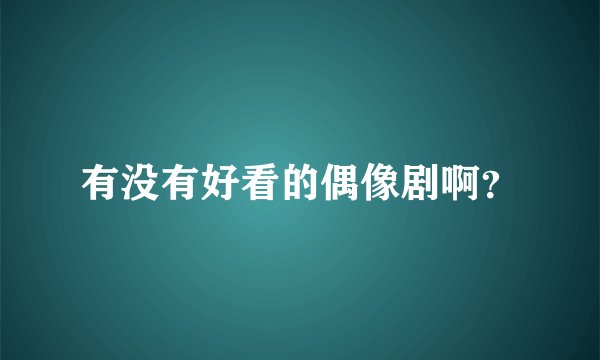 有没有好看的偶像剧啊？