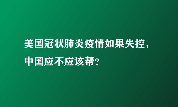 美国冠状肺炎疫情如果失控，中国应不应该帮？