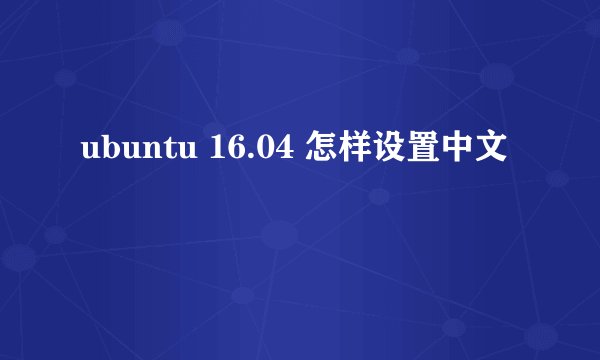 ubuntu 16.04 怎样设置中文