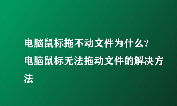 电脑鼠标拖不动文件为什么?电脑鼠标无法拖动文件的解决方法