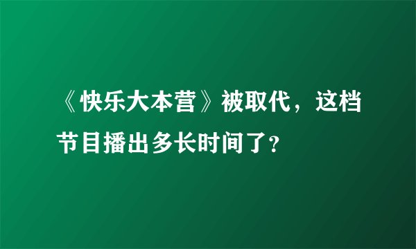 《快乐大本营》被取代，这档节目播出多长时间了？
