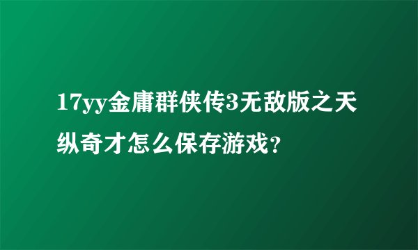 17yy金庸群侠传3无敌版之天纵奇才怎么保存游戏？