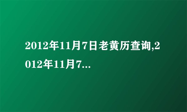2012年11月7日老黄历查询,2012年11月7日万年历黄道吉日