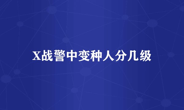X战警中变种人分几级