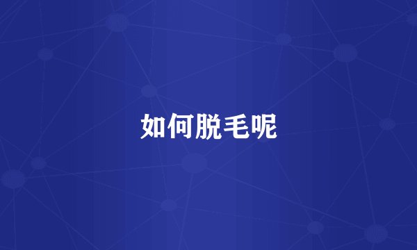 如何脱毛呢