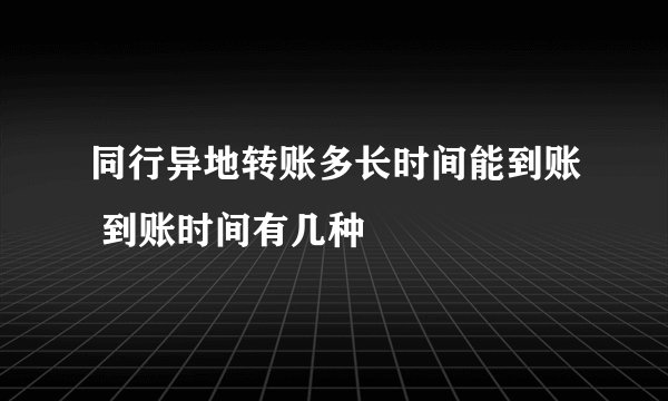 同行异地转账多长时间能到账 到账时间有几种